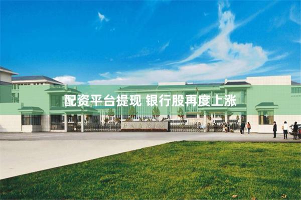 配资平台提现 银行股再度上涨