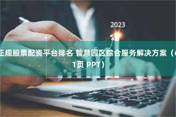 正规股票配资平台排名 智慧园区综合服务解决方案（61页 PPT）