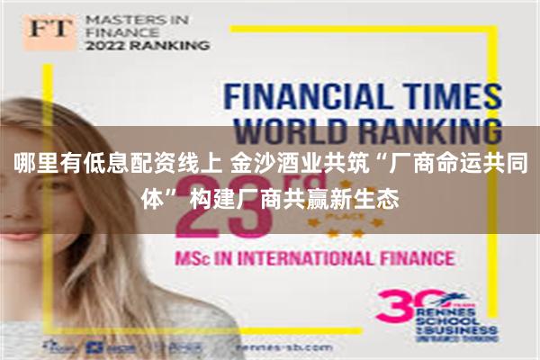 哪里有低息配资线上 金沙酒业共筑“厂商命运共同体” 构建厂商共赢新生态