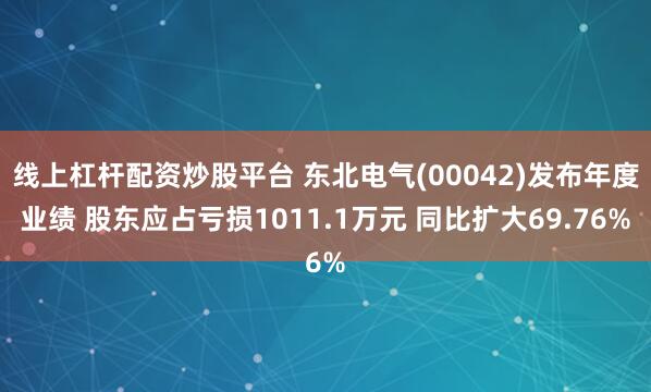 线上杠杆配资炒股平台 东北电气(00042)发布年度业绩 股东应占亏损1011.1万元 同比扩大69.76%