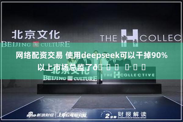 网络配资交易 使用deepseek可以干掉90%以上市场总监了😅 ​​​