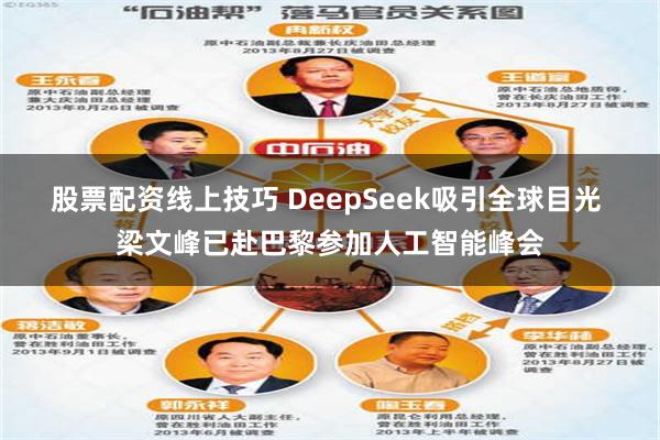 股票配资线上技巧 DeepSeek吸引全球目光 梁文峰已赴巴黎参加人工智能峰会