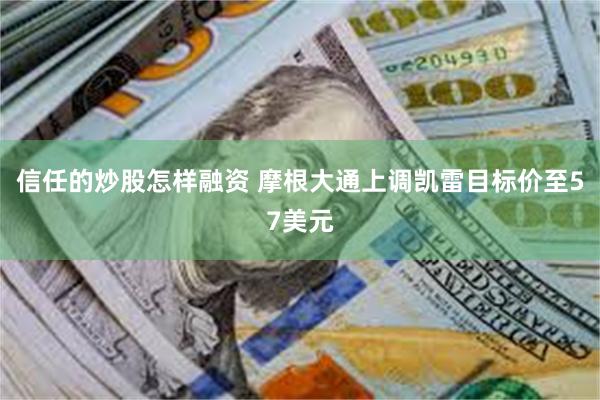 信任的炒股怎样融资 摩根大通上调凯雷目标价至57美元