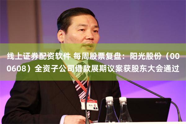 线上证券配资软件 每周股票复盘：阳光股份（000608）全资子公司借款展期议案获股东大会通过