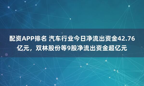 配资APP排名 汽车行业今日净流出资金42.76亿元，双林股份等9股净流出资金超亿元