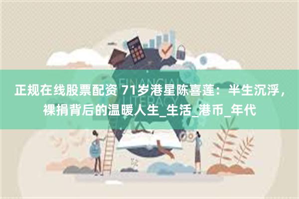 正规在线股票配资 71岁港星陈喜莲：半生沉浮，裸捐背后的温暖人生_生活_港币_年代