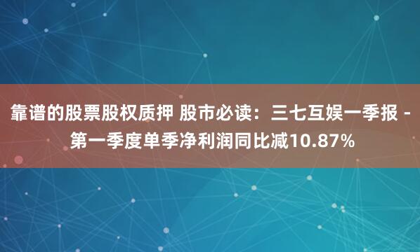 靠谱的股票股权质押 股市必读：三七互娱一季报 - 第一季度单季净利润同比减10.87%