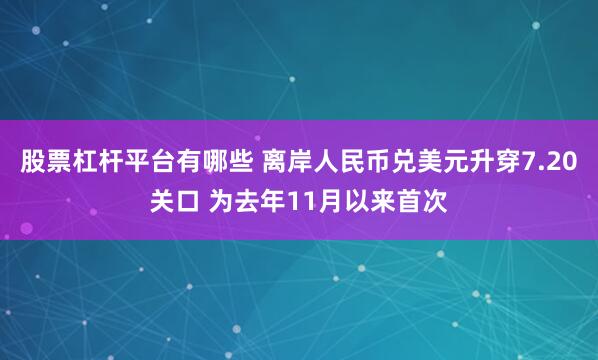 股票杠杆平台有哪些 离岸人民币兑美元升穿7.20关口 为去年11月以来首次