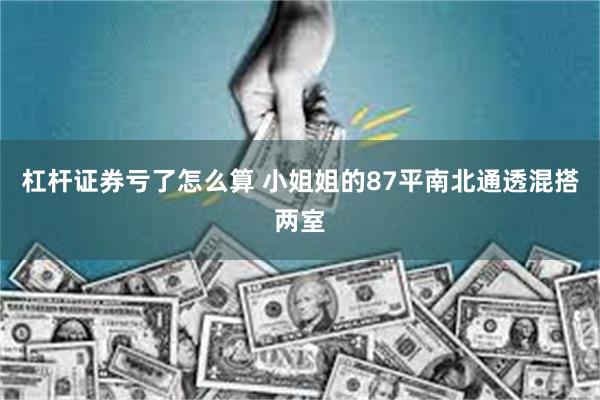 杠杆证券亏了怎么算 小姐姐的87平南北通透混搭两室