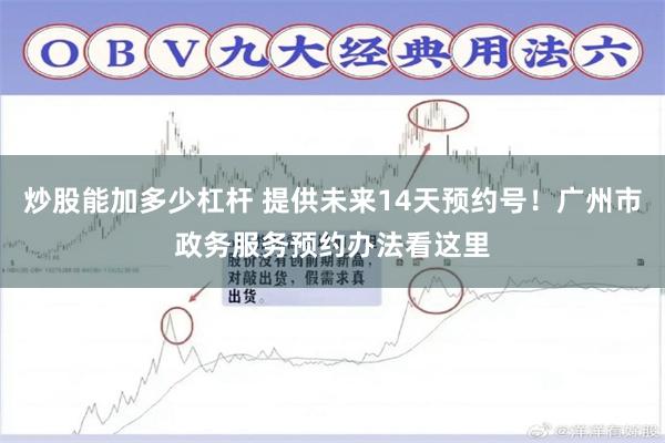 炒股能加多少杠杆 提供未来14天预约号！广州市政务服务预约办法看这里