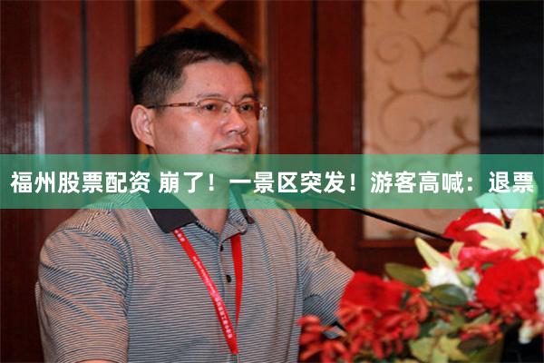 福州股票配资 崩了！一景区突发！游客高喊：退票