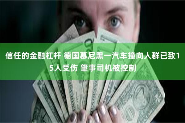 信任的金融杠杆 德国慕尼黑一汽车撞向人群已致15人受伤 肇事司机被控制