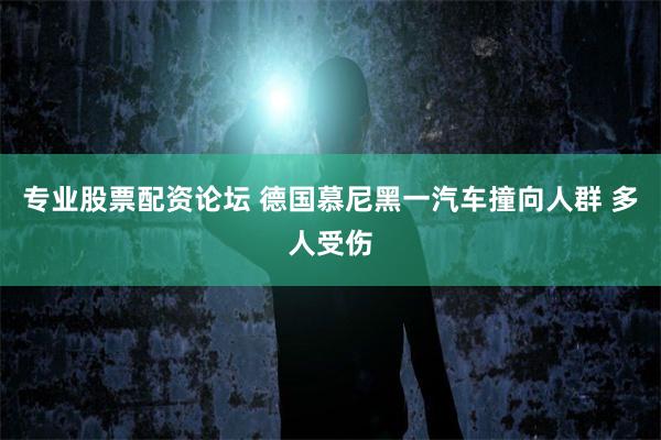 专业股票配资论坛 德国慕尼黑一汽车撞向人群 多人受伤