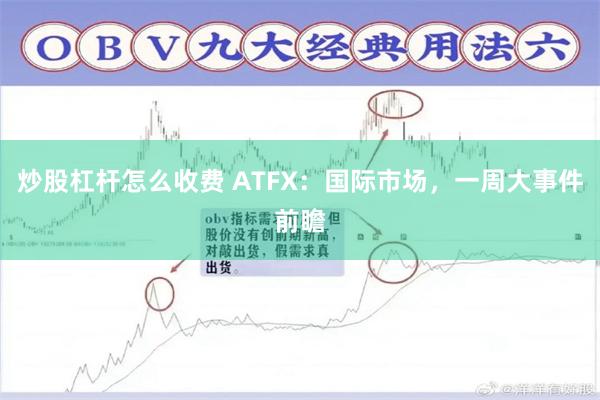 炒股杠杆怎么收费 ATFX：国际市场，一周大事件前瞻