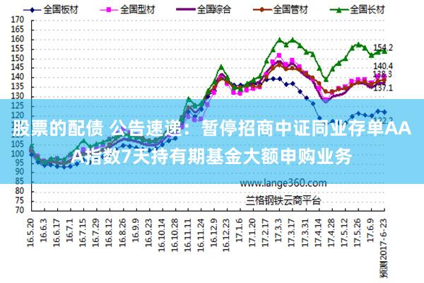 股票的配债 公告速递：暂停招商中证同业存单AAA指数7天持有期基金大额申购业务