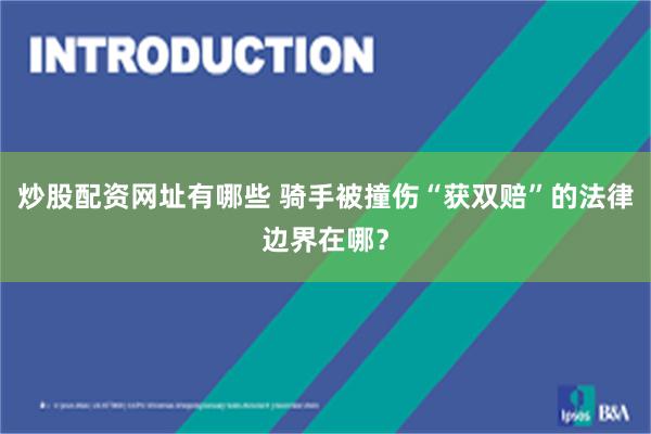 炒股配资网址有哪些 骑手被撞伤“获双赔”的法律边界在哪？