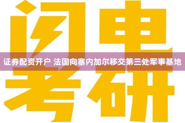 证券配资开户 法国向塞内加尔移交第三处军事基地