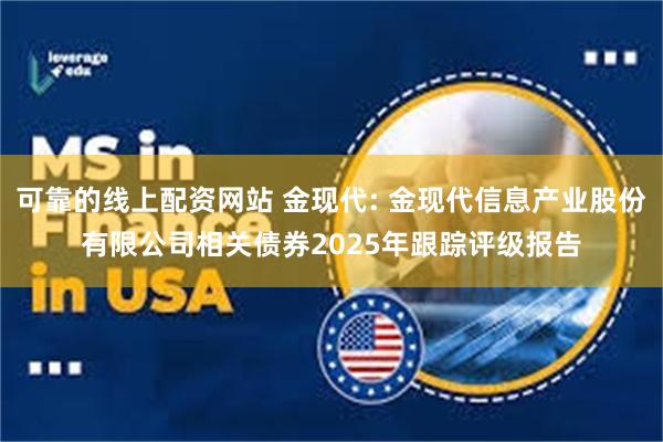 可靠的线上配资网站 金现代: 金现代信息产业股份有限公司相关债券2025年跟踪评级报告