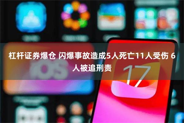 杠杆证券爆仓 闪爆事故造成5人死亡11人受伤 6人被追刑责