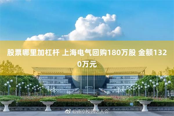 股票哪里加杠杆 上海电气回购180万股 金额1320万元