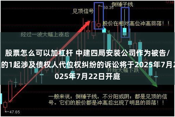 股票怎么可以加杠杆 中建四局安装公司作为被告/被上诉人的1起涉及债权人代位权纠纷的诉讼将于2025年7月22日开庭