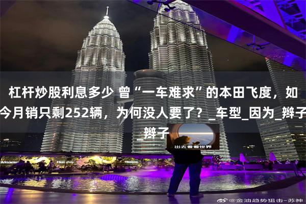 杠杆炒股利息多少 曾“一车难求”的本田飞度，如今月销只剩252辆，为何没人要了？_车型_因为_辫子
