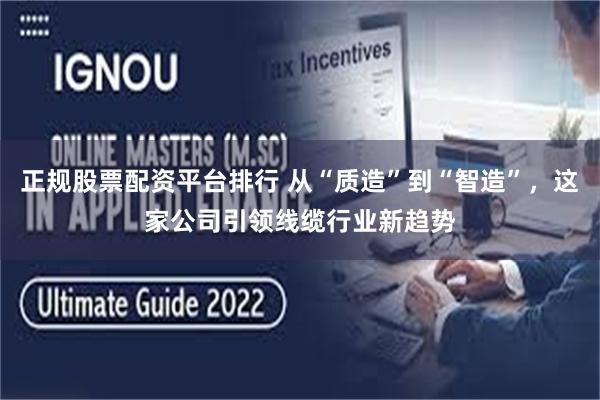 正规股票配资平台排行 从“质造”到“智造”，这家公司引领线缆行业新趋势
