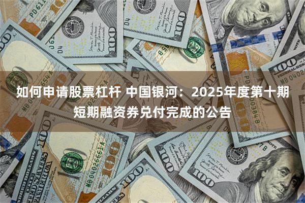 如何申请股票杠杆 中国银河：2025年度第十期短期融资券兑付完成的公告