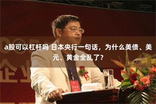 a股可以杠杆吗 日本央行一句话,为什么美债、美元、黄金全乱了?