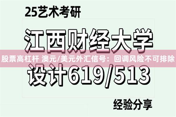 股票高杠杆 澳元/美元外汇信号:回调风险不可排除