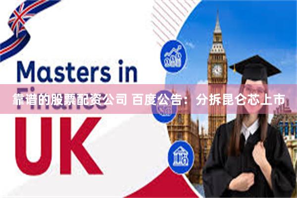 靠谱的股票配资公司 百度公告：分拆昆仑芯上市